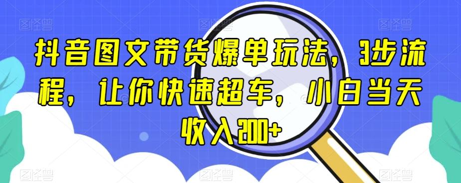 抖音图文带货爆单玩法，3步流程，让你快速超车，小白当天收入200+【揭秘】-星禾网创星球