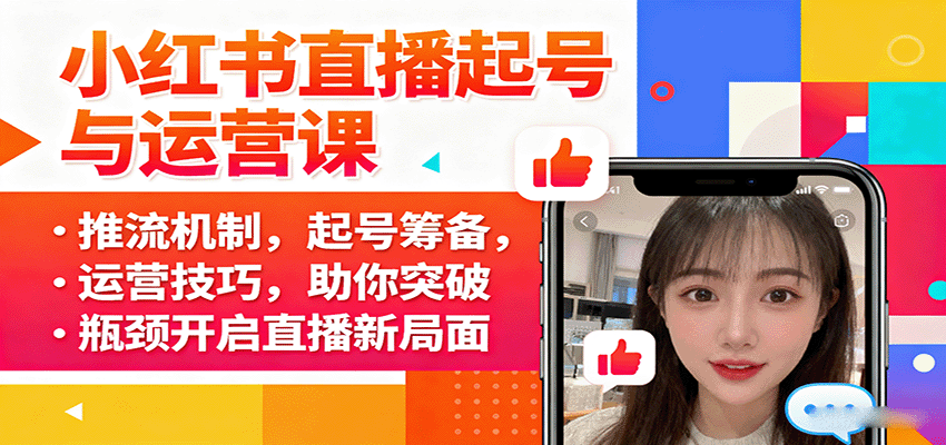 小红书直播起号与运营课：推流机制，起号筹备，运营技巧，助你突破瓶颈开启直播新局面-星禾网创星球