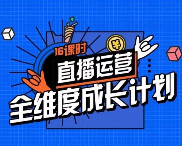 直播运营全维度成长计划，16课时精细化直播间运营策略拆解零基础运营成长-星禾网创星球
