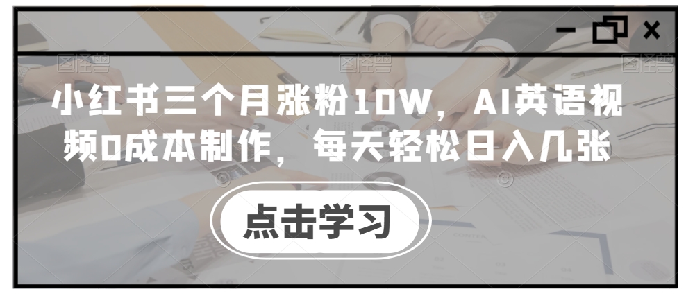 小红书三个月涨粉10W，AI英语视频0成本制作，每天轻松日入几张【揭秘】-星禾网创星球