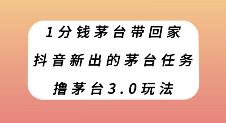 1分钱茅台带回家，抖音新出的茅台任务，撸茅台3.0玩法【揭秘】-星禾网创星球