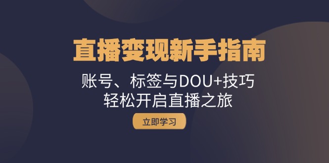 直播变现新手指南：账号、标签与DOU+技巧，轻松开启直播之旅-星禾网创星球