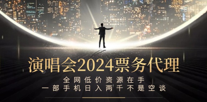 演唱会2024票务代理，全网低价资源在手，一部手机日入两千不是空谈-星禾网创星球