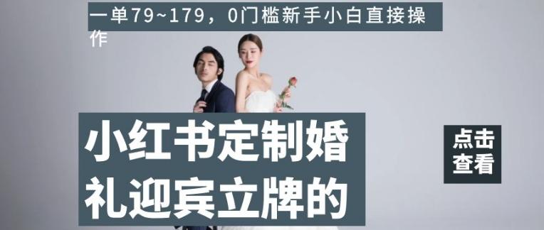 小红书定制婚礼迎宾立牌的项目，一单79~179，0门槛新手小白直接操作【揭秘】-星禾网创星球