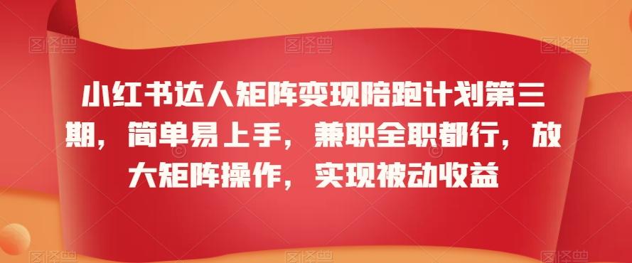 小红书达人矩阵变现陪跑计划第三期，简单易上手，兼职全职都行，放大矩阵操作，实现被动收益-星禾网创星球