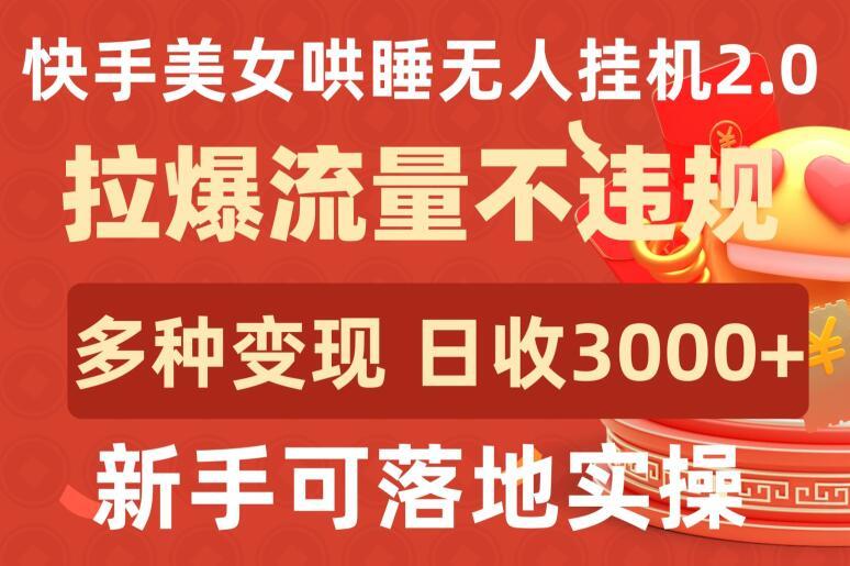 快手美女哄睡无人挂机2.0.拉爆流量不违规，多种变现途径，日收3000+，新手可落地实操【揭秘】-星禾网创星球