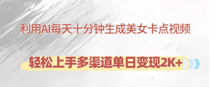 利用AI每天十分钟制作美女卡点视频，轻松上手多渠道单日变现2K+-星禾网创星球