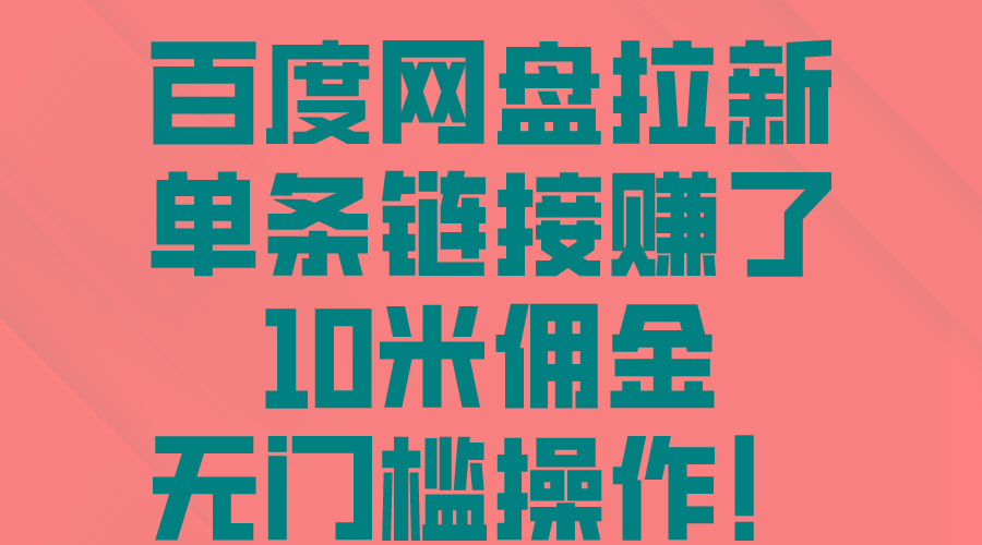 百度网盘拉新，单条链接赚了10米佣金，无门槛操作！-星禾网创星球
