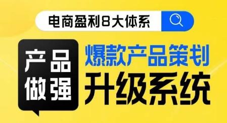 电商盈利8大体系 ·产品做强​爆款产品策划系统升级线上课，全盘布局更能实现利润突破-星禾网创星球