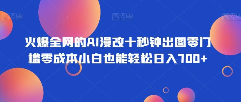火爆全网的AI漫改十秒钟出图零门槛零成本小白也能轻松日入700+-星禾网创星球