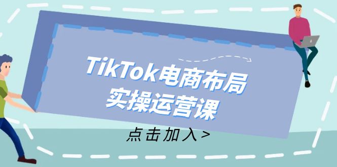 TikTok电商布局实操运营课：从新手到精通，成为TikTok带货运营高手-星禾网创星球