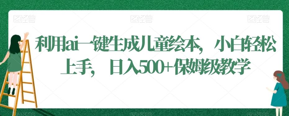 利用ai一键生成儿童绘本，小白轻松上手，日入500+保姆级教学【揭秘】-星禾网创星球