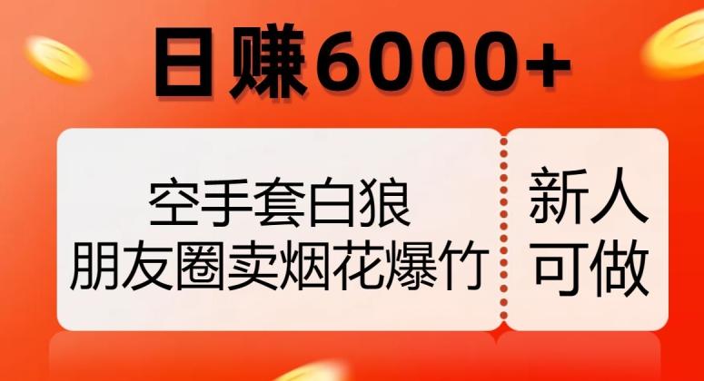 空手套白狼，朋友圈卖烟花爆竹，日赚6000+【揭秘】-星禾网创星球