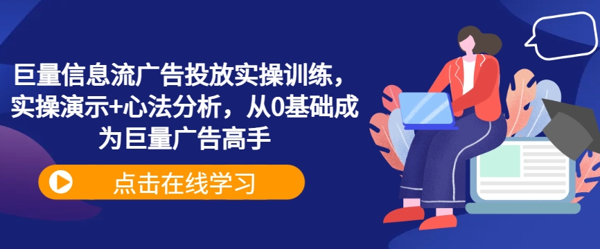 巨量信息流广告投放实操训练，实操演示+心法分析，从0基础成为巨量广告高手-星禾网创星球