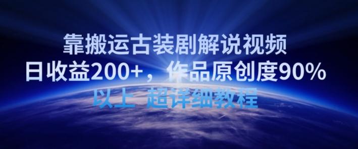 靠搬运古装剧解说视频，日收益200+，作品原创度90%以上，超详细教程【揭秘】-星禾网创星球