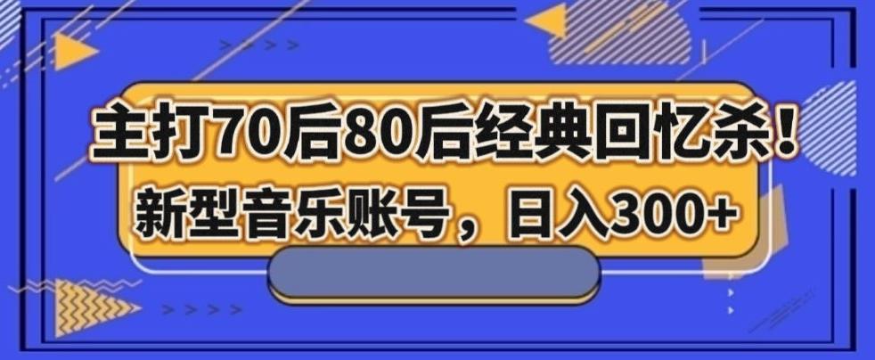 主打70后80后经典回忆杀！新型音乐账号，日入300+-星禾网创星球