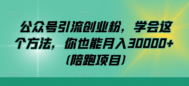 公众号引流创业粉，学会这个方法，你也能月入30000+ (陪跑项目)-星禾网创星球