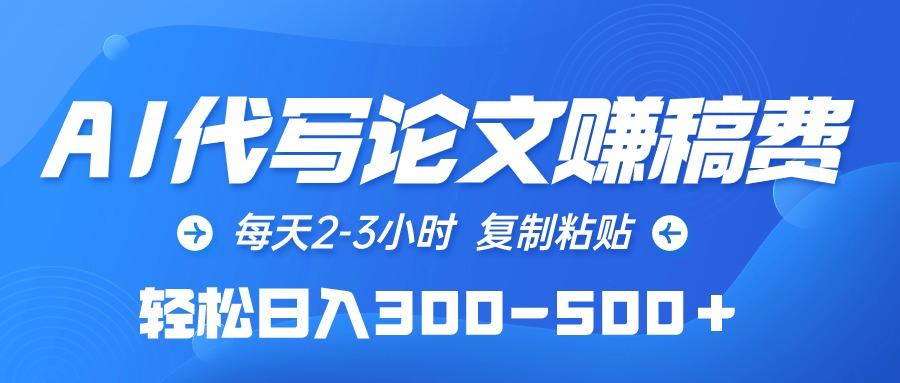(10042期)AI代写论文赚稿费，每天2-3小时，复制粘贴，轻松日入300-500＋-星禾网创星球