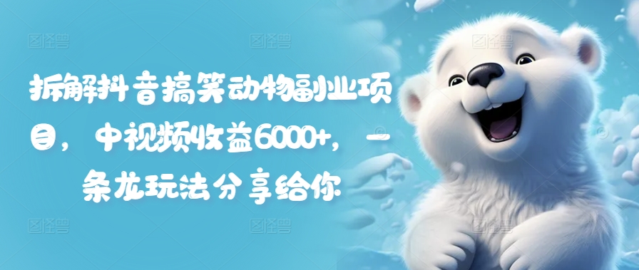 拆解抖音搞笑动物副业项目，中视频收益6000+，一条龙玩法分享给你-星禾网创星球