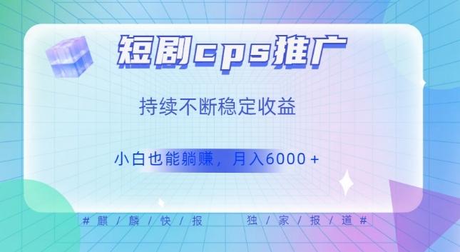 短剧cps推广（价值4位数），市场前景大可实现躺赚收益，只要视频在，持续收益不断-星禾网创星球