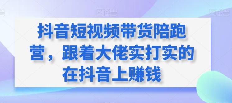 抖音短视频带货陪跑营，跟着大佬实打实的在抖音上赚钱-星禾网创星球