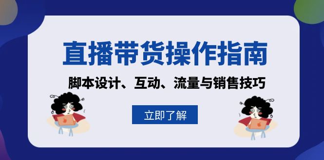 直播带货操作指南：脚本设计、互动、流量与销售技巧-星禾网创星球