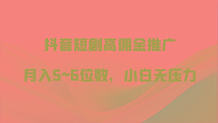 抖音短剧高佣金推广，月入5~6位数，小白无压力-星禾网创星球