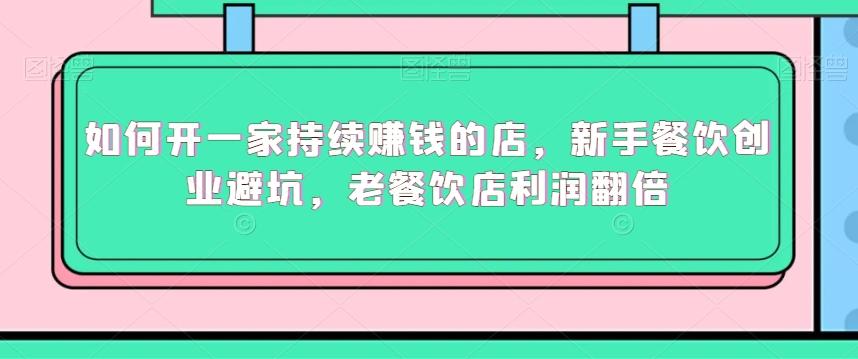如何开一家持续赚钱的店，新手餐饮创业避坑，老餐饮店利润翻倍-星禾网创星球