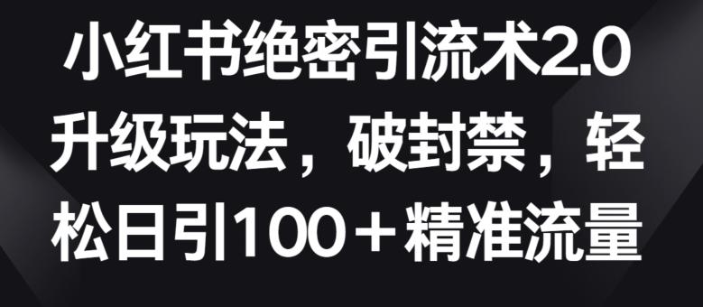 小红书绝密引流术2.0升级玩法，破封禁，轻松日引100+精准流量【揭秘】-星禾网创星球