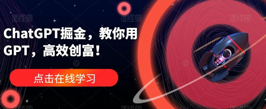 ChatGPT掘金，教你用GPT，高效创富！-星禾网创星球