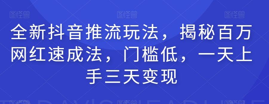 全新抖音推流玩法，揭秘百万网红速成法，门槛低，一天上手三天变现-星禾网创星球