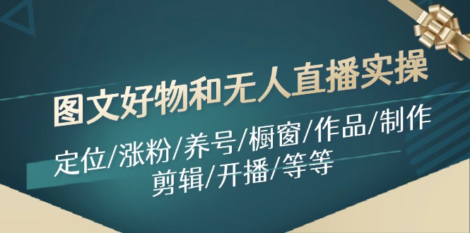 图文好物和无人直播实操：定位/涨粉/养号/橱窗/作品/制作/剪辑/开播/等等-星禾网创星球