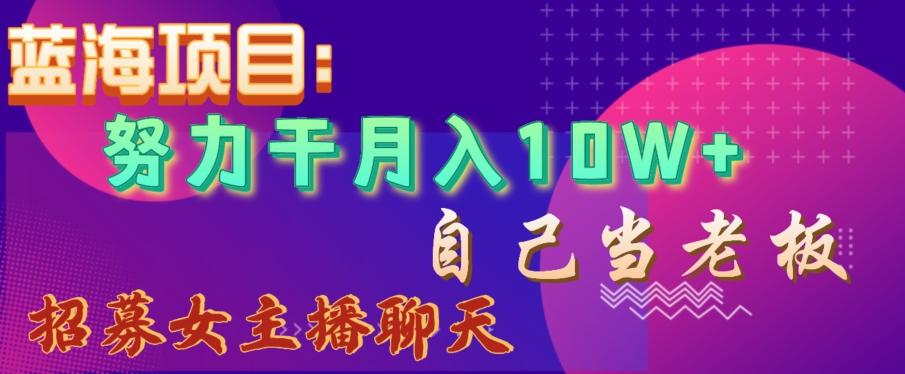 蓝海项目，努力干月入10W+，自己当老板，女主播招聘【揭秘】-星禾网创星球