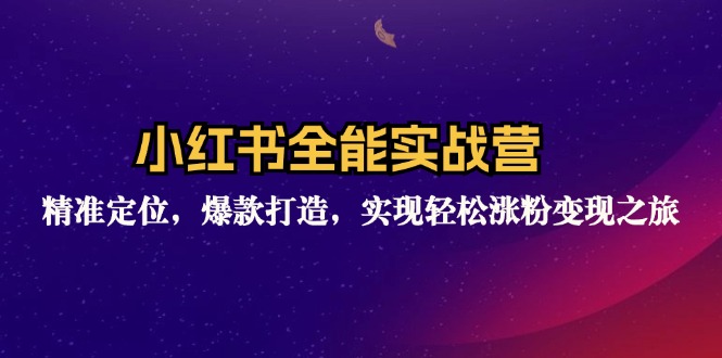 小红书全能实战营：精准定位，爆款打造，实现轻松涨粉变现之旅-星禾网创星球