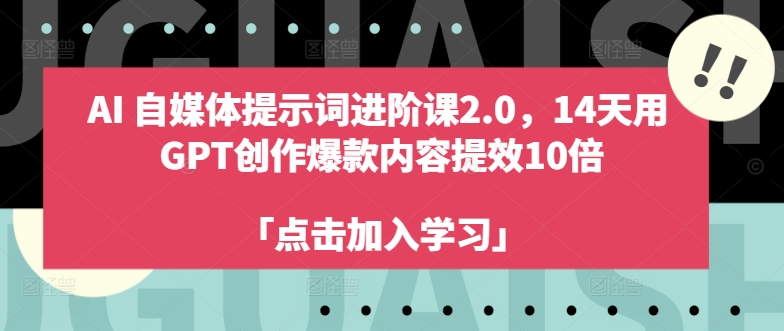 AI自媒体提示词进阶课2.0，14天用 GPT创作爆款内容提效10倍-星禾网创星球