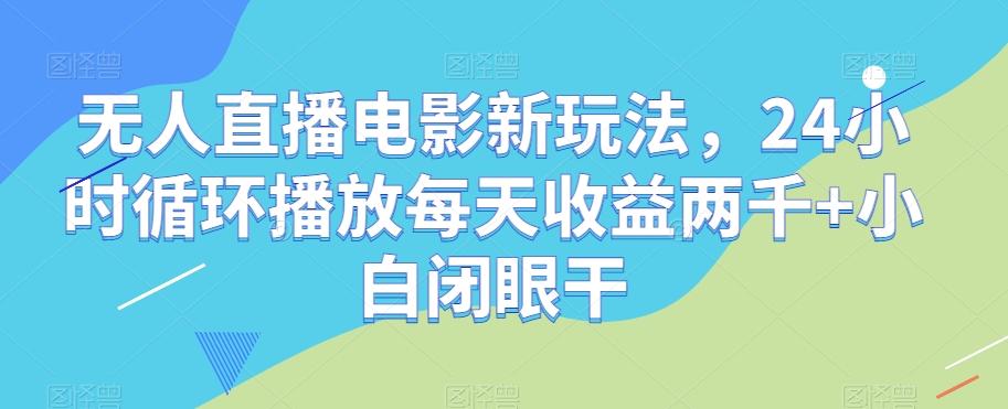 无人直播电影新玩法，24小时循环播放每天收益两千+小白闭眼干【揭秘】-星禾网创星球