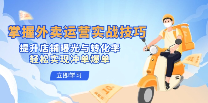 掌握外卖运营实战技巧，提升店铺曝光与转化率，轻松实现冲单爆单-星禾网创星球