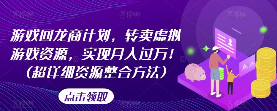 游戏回龙商计划，转卖虚拟游戏资源，实现月入过万！(超详细资源整合方法)-星禾网创星球
