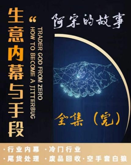阿宋的故事·生意内幕与手段，行业内幕 冷门行业 尾货处理 废品回收 空手套白狼-星禾网创星球