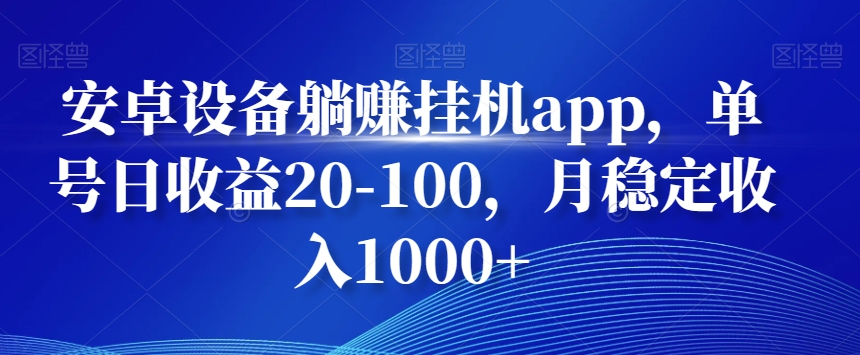 安卓设备躺赚挂机app，单号日收益20-100，月稳定收入1000+-星禾网创星球