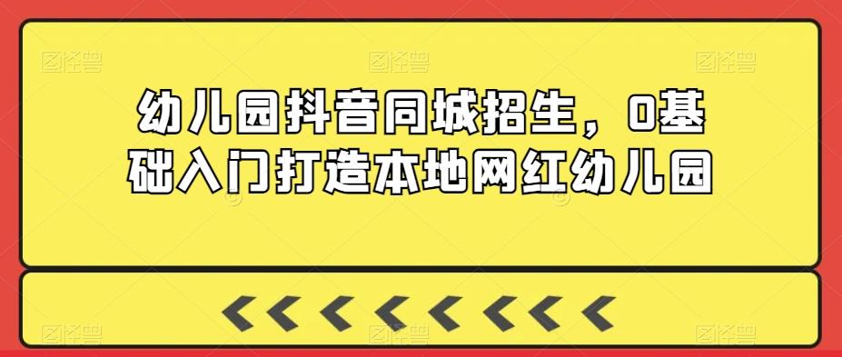 幼儿园抖音同城招生，0基础入门打造本地网红幼儿园-星禾网创星球
