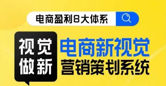 8大体系视觉篇·视觉做新，​电商新视觉营销策划系统课-星禾网创星球