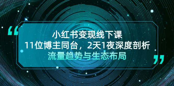 小红书变现线下课！11位博主同台，2天1夜深度剖析流量趋势与生态布局-星禾网创星球
