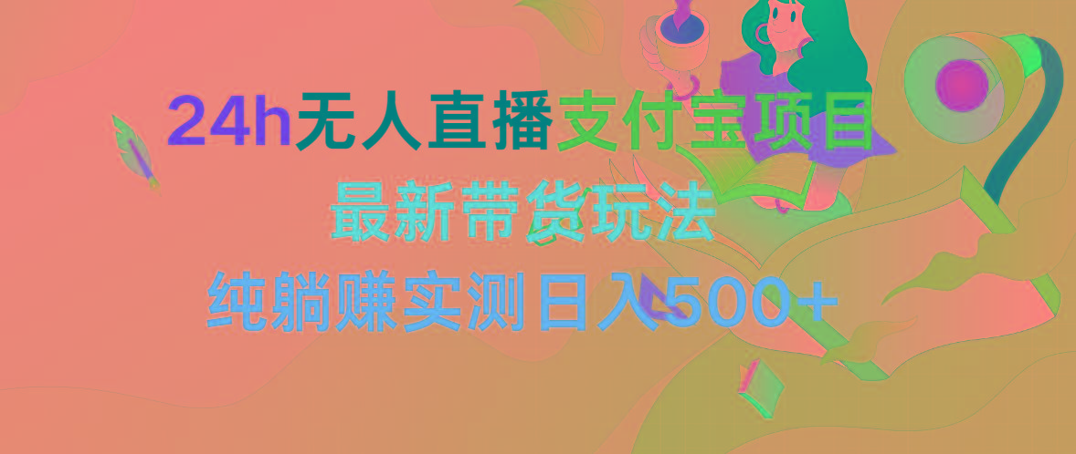 (9934期)24h无人直播支付宝项目，最新带货玩法，纯躺赚实测日入500+-星禾网创星球