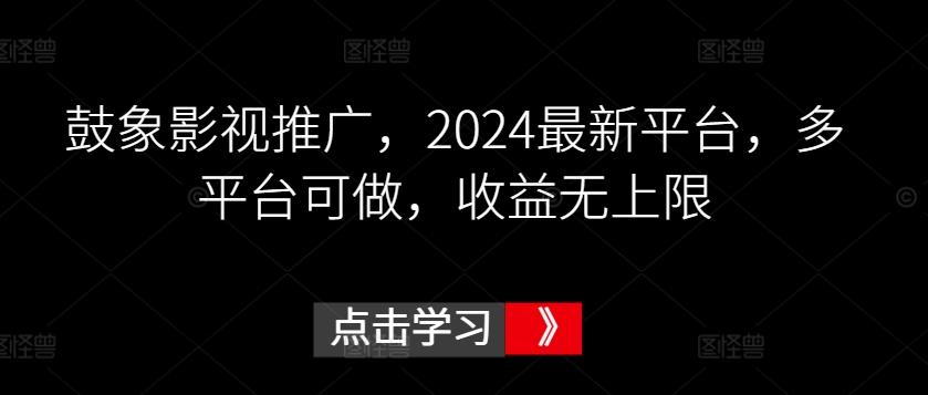 鼓象影视推广，2024最新平台，多平台可做，收益无上限【揭秘】-星禾网创星球