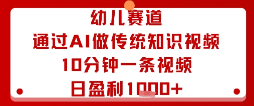 幼儿赛道：通过AI做传统知识视频，10分钟一条视频，日盈利多张-星禾网创星球
