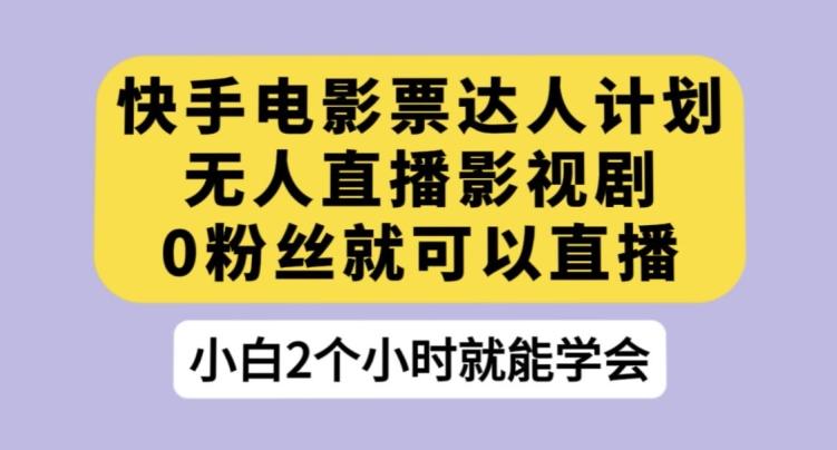 快手电影票达人计划，无人直播影视剧，0粉丝就可以直播【揭秘】-星禾网创星球