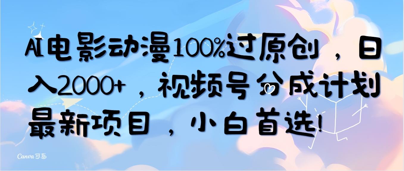 (10052期)AI电影动漫100%过原创，日入2000+，视频号分成计划最新项目，小白首选！-星禾网创星球