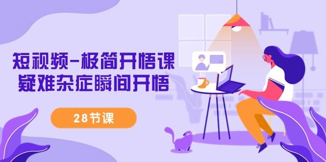 短视频-极简开悟课，疑难杂症瞬间开悟(28节课)-星禾网创星球