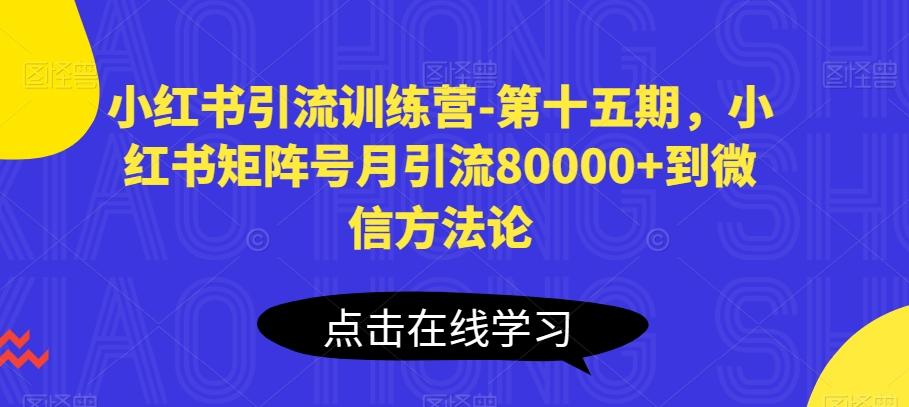 小红书引流训练营-第十五期，小红书矩阵号月引流80000+到微信方法论-星禾网创星球